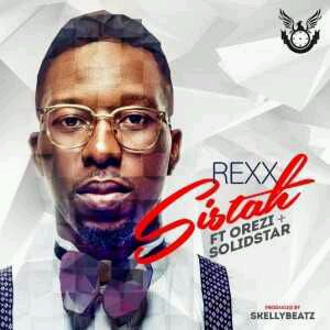 MUSIC | Rexx – Sistah ft. Orezi & Solidstar