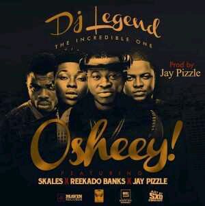 MUSIC | Dj Legend – Oshey Ft. Reekado Banks, Skales & Jaypizzle