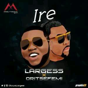 MUSIC | Largess – Ire ft Oritse Femi + Fade Away ft Niniola