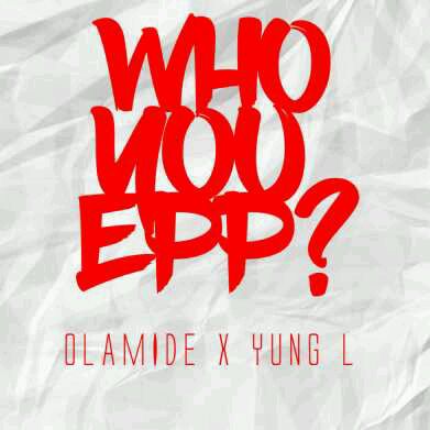 YunG L x Olamide – Who You Epp? (freestyle)