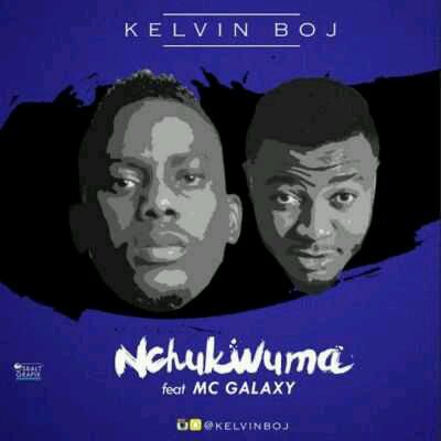 Kelvin Boj – “Nchukwuma” ft. MC Galaxy