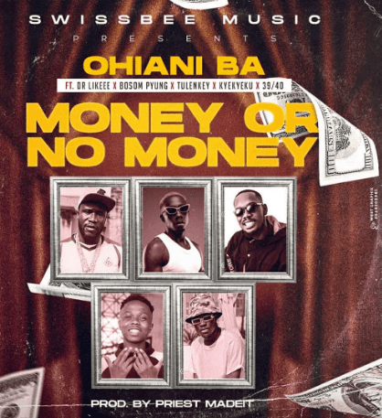 DOWNLOAD Ohiani Ba – Money Or No Money Ft Dr Likeee, Bosom P-Yung, Tulenkey, Kyekyeku x 39/40 MP3