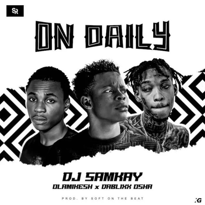 DOWNLOAD DJ Samkay – On Daily Ft. Olamikesh, Dablix Osha mp3
