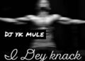 DOWNLOAD Dj Yk Mule – I Dey Knack AUDIO MP3 DOWNLOAD mp3