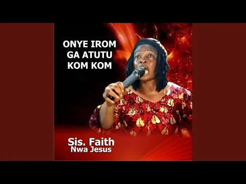 Sis. Faith Nwa Jesus – Onye Irom Ga Atutu Kom Kom